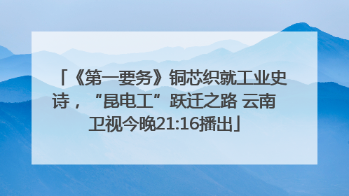 《第一要务》铜芯织就工业史诗，“昆电工”跃迁之路 云南卫视今晚21:16播出