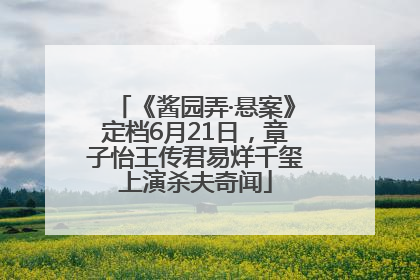《酱园弄·悬案》定档6月21日，章子怡王传君易烊千玺上演杀夫奇闻