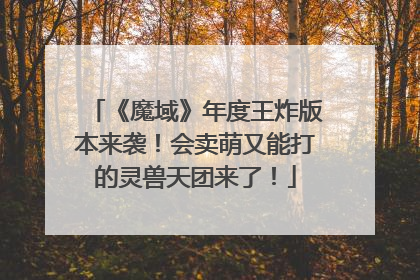 《魔域》年度王炸版本来袭！会卖萌又能打的灵兽天团来了！