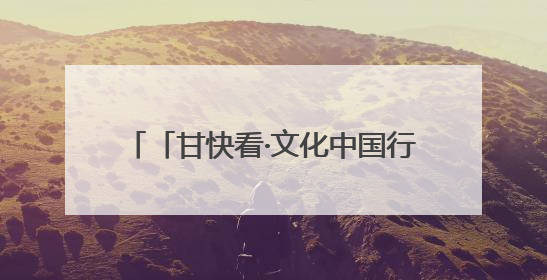 「甘快看·文化中国行」甘肃：以文化“入圈”带动文创“出圈”