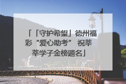 「守护希望」德州福彩“爱心助考” 祝莘莘学子金榜题名