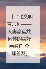“《文明宣言》——人类命运共同体的美好画卷I”全球首发