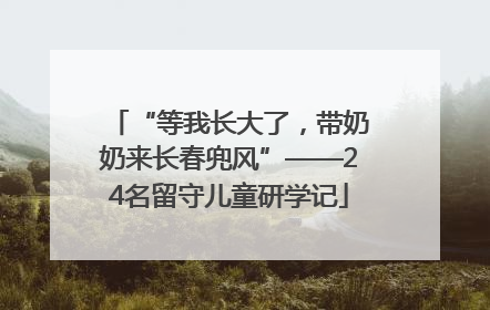 “等我长大了，带奶奶来长春兜风”——24名留守儿童研学记