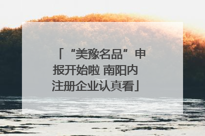 “美豫名品”申报开始啦 南阳内注册企业认真看