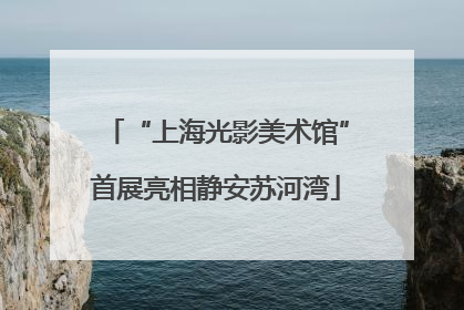 “上海光影美术馆”首展亮相静安苏河湾