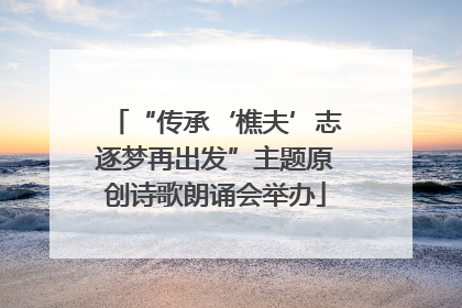 “传承‘樵夫’志逐梦再出发”主题原创诗歌朗诵会举办
