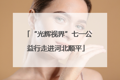 “光辉视界”七一公益行走进河北顺平