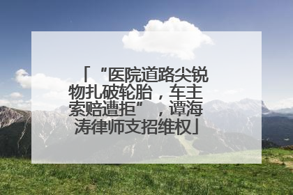 “医院道路尖锐物扎破轮胎，车主索赔遭拒”，谭海涛律师支招维权