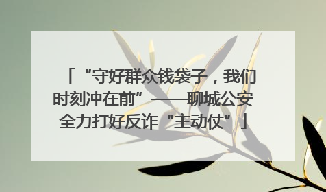 “守好群众钱袋子，我们时刻冲在前”——聊城公安全力打好反诈“主动仗”