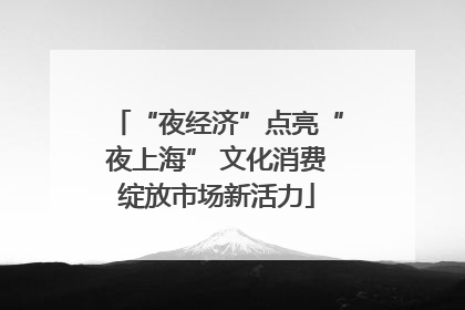 “夜经济”点亮“夜上海” 文化消费绽放市场新活力