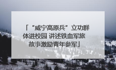 “威宁高原兵”立功群体进校园 讲述铁血军旅故事激励青年参军