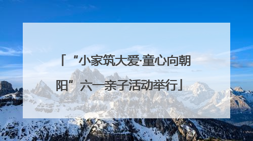 “小家筑大爱·童心向朝阳”六一亲子活动举行