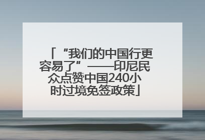 “我们的中国行更容易了”——印尼民众点赞中国240小时过境免签政策