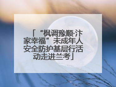 “枫调豫顺·汴家幸福”未成年人安全防护基层行活动走进兰考