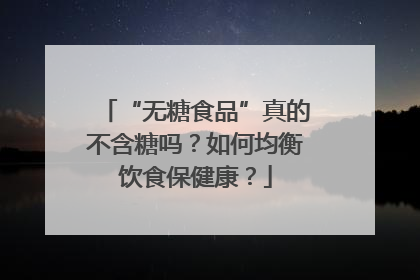 “无糖食品”真的不含糖吗？如何均衡饮食保健康？