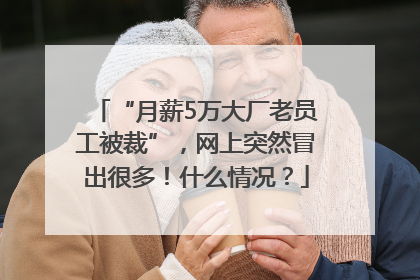 “月薪5万大厂老员工被裁”，网上突然冒出很多！什么情况？