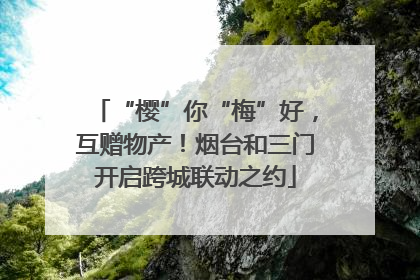 “樱”你“梅”好，互赠物产！烟台和三门开启跨城联动之约