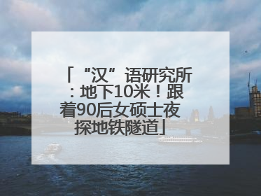 “汉”语研究所：地下10米！跟着90后女硕士夜探地铁隧道