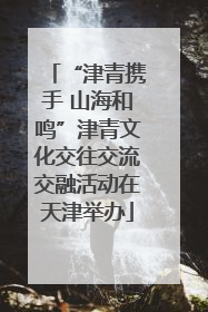 “津青携手 山海和鸣”津青文化交往交流交融活动在天津举办