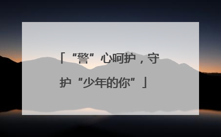 “警”心呵护，守护“少年的你”