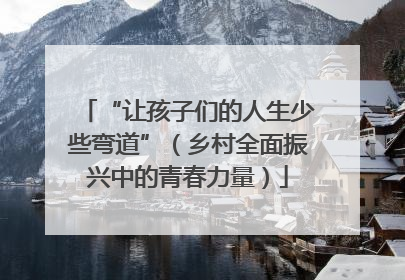 “让孩子们的人生少些弯道”（乡村全面振兴中的青春力量）