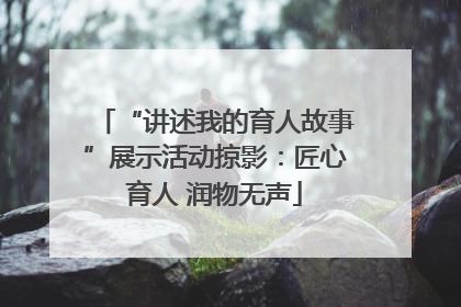“讲述我的育人故事”展示活动掠影：匠心育人 润物无声