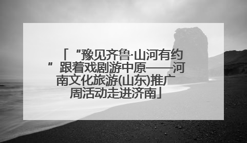 “豫见齐鲁·山河有约”跟着戏剧游中原——河南文化旅游(山东)推广周活动走进济南