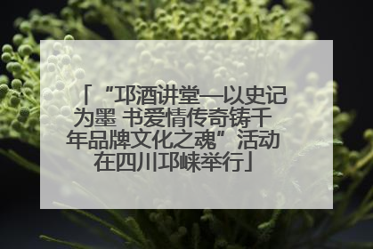 “邛酒讲堂—以史记为墨 书爱情传奇铸千年品牌文化之魂”活动在四川邛崃举行