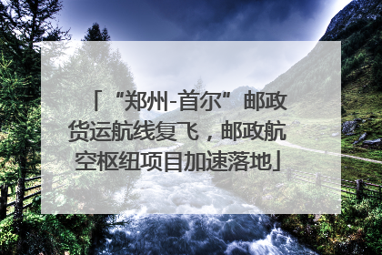 “郑州-首尔”邮政货运航线复飞，邮政航空枢纽项目加速落地