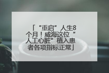 “重启”人生8个月！威海这位“人工心脏”植入患者各项指标正常