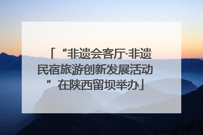 “非遗会客厅·非遗民宿旅游创新发展活动”在陕西留坝举办