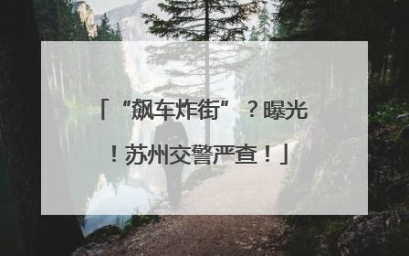 “飙车炸街”？曝光！苏州交警严查！