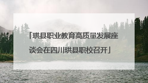 珙县职业教育高质量发展座谈会在四川珙县职校召开