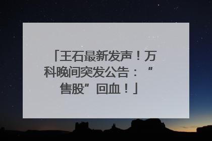 王石最新发声！万科晚间突发公告：“售股”回血！