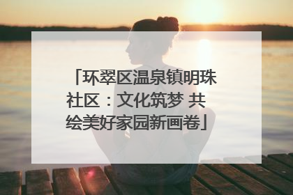 环翠区温泉镇明珠社区：文化筑梦 共绘美好家园新画卷