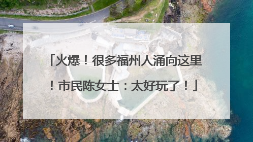 火爆！很多福州人涌向这里！市民陈女士：太好玩了！