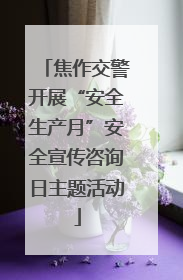焦作交警开展“安全生产月”安全宣传咨询日主题活动