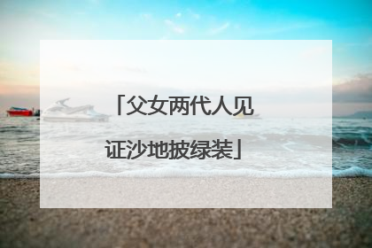 父女两代人见证沙地披绿装