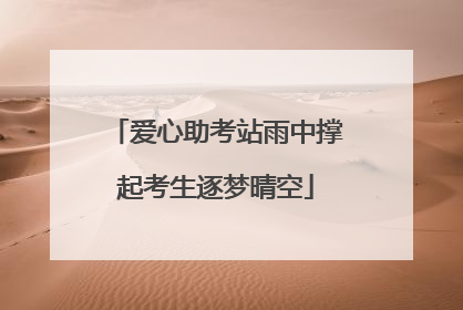 爱心助考站雨中撑起考生逐梦晴空