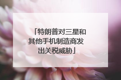 特朗普对三星和其他手机制造商发出关税威胁