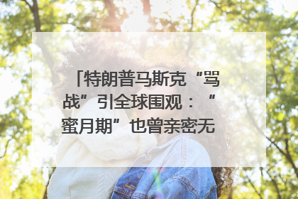 特朗普马斯克“骂战”引全球围观：“蜜月期”也曾亲密无间｜国际观察