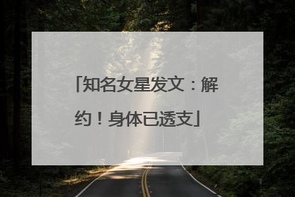 知名女星发文：解约！身体已透支