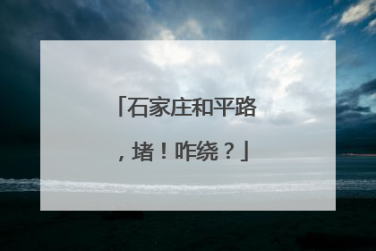 石家庄和平路，堵！咋绕？