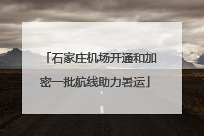 石家庄机场开通和加密一批航线助力暑运