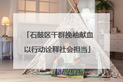 石鼓区干群挽袖献血 以行动诠释社会担当