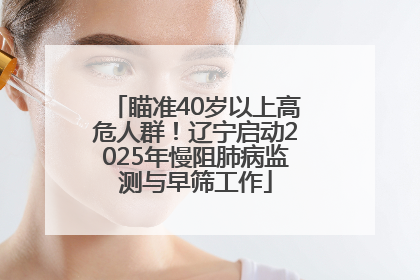 瞄准40岁以上高危人群！辽宁启动2025年慢阻肺病监测与早筛工作