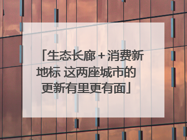 生态长廊＋消费新地标 这两座城市的更新有里更有面