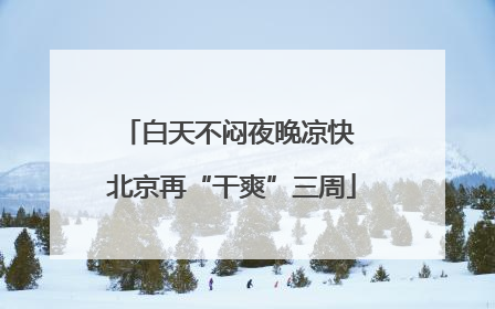 白天不闷夜晚凉快 北京再“干爽”三周