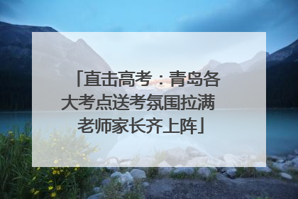 直击高考：青岛各大考点送考氛围拉满 老师家长齐上阵