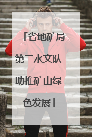 省地矿局第二水文队助推矿山绿色发展